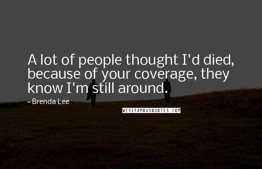 Brenda Lee Quotes: A lot of people thought I'd died, because of your coverage, they know I'm still around.