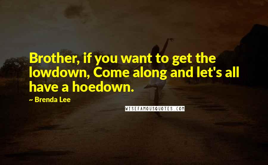 Brenda Lee Quotes: Brother, if you want to get the lowdown, Come along and let's all have a hoedown.