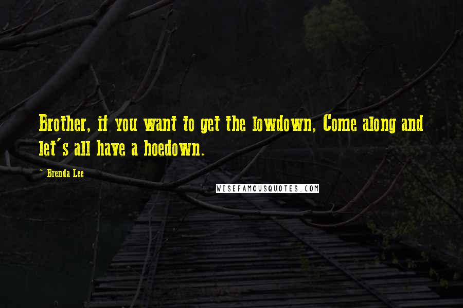 Brenda Lee Quotes: Brother, if you want to get the lowdown, Come along and let's all have a hoedown.