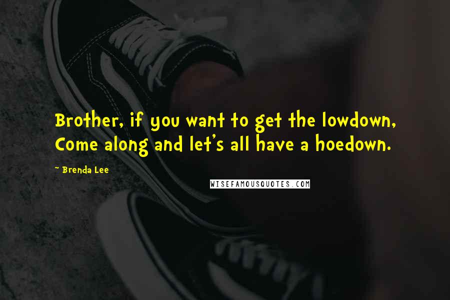 Brenda Lee Quotes: Brother, if you want to get the lowdown, Come along and let's all have a hoedown.
