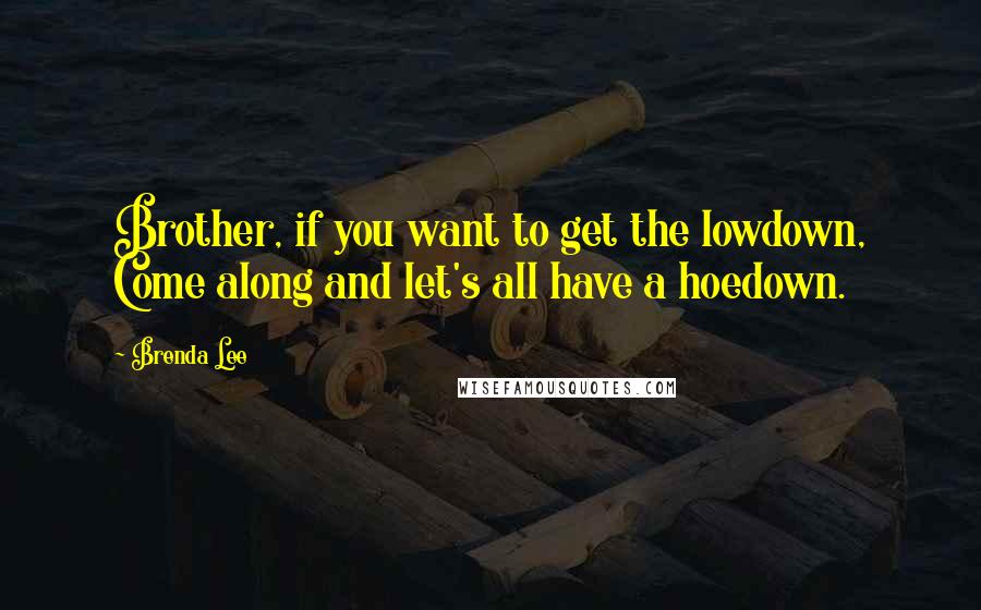 Brenda Lee Quotes: Brother, if you want to get the lowdown, Come along and let's all have a hoedown.