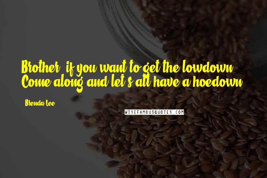 Brenda Lee Quotes: Brother, if you want to get the lowdown, Come along and let's all have a hoedown.