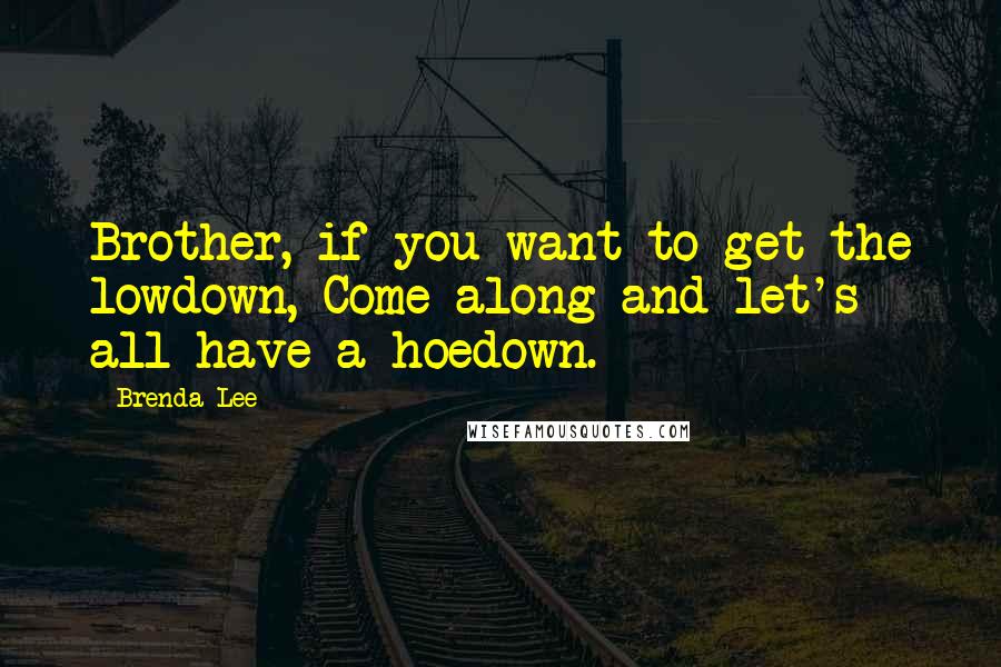 Brenda Lee Quotes: Brother, if you want to get the lowdown, Come along and let's all have a hoedown.