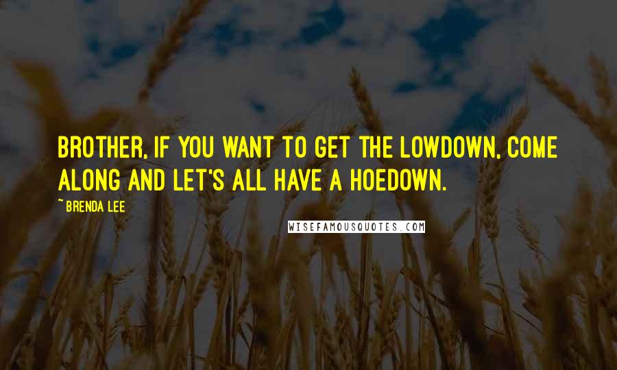 Brenda Lee Quotes: Brother, if you want to get the lowdown, Come along and let's all have a hoedown.