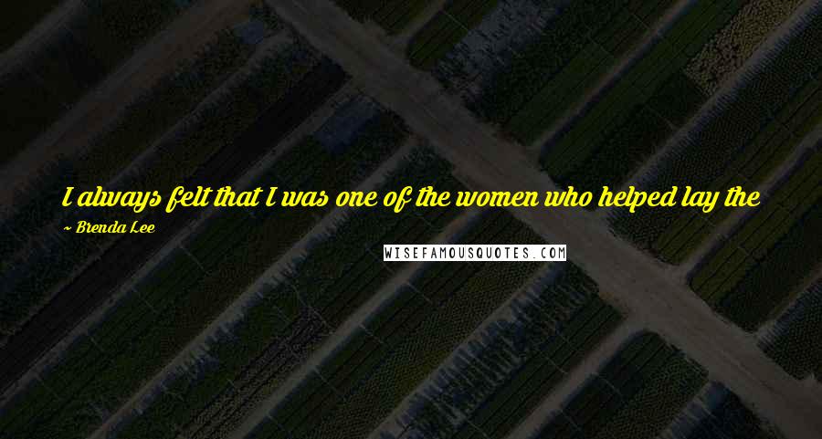 Brenda Lee Quotes: I always felt that I was one of the women who helped lay the foundation for rock and roll. But I'd always been overlooked by the Hall of Fame.