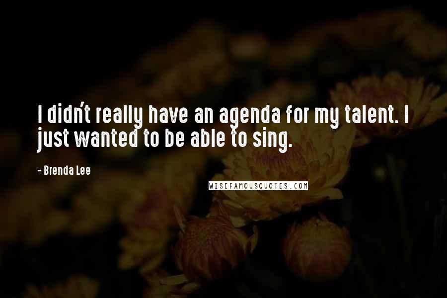 Brenda Lee Quotes: I didn't really have an agenda for my talent. I just wanted to be able to sing.