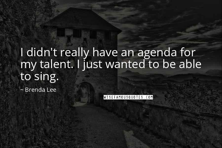 Brenda Lee Quotes: I didn't really have an agenda for my talent. I just wanted to be able to sing.