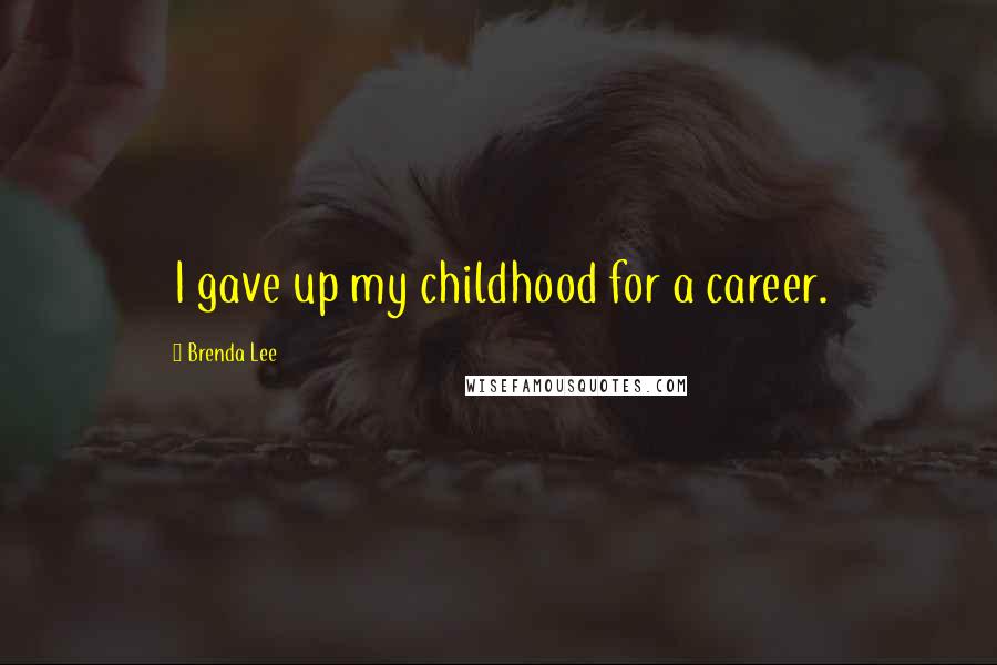 Brenda Lee Quotes: I gave up my childhood for a career.