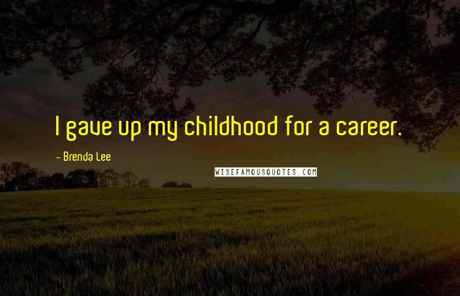 Brenda Lee Quotes: I gave up my childhood for a career.