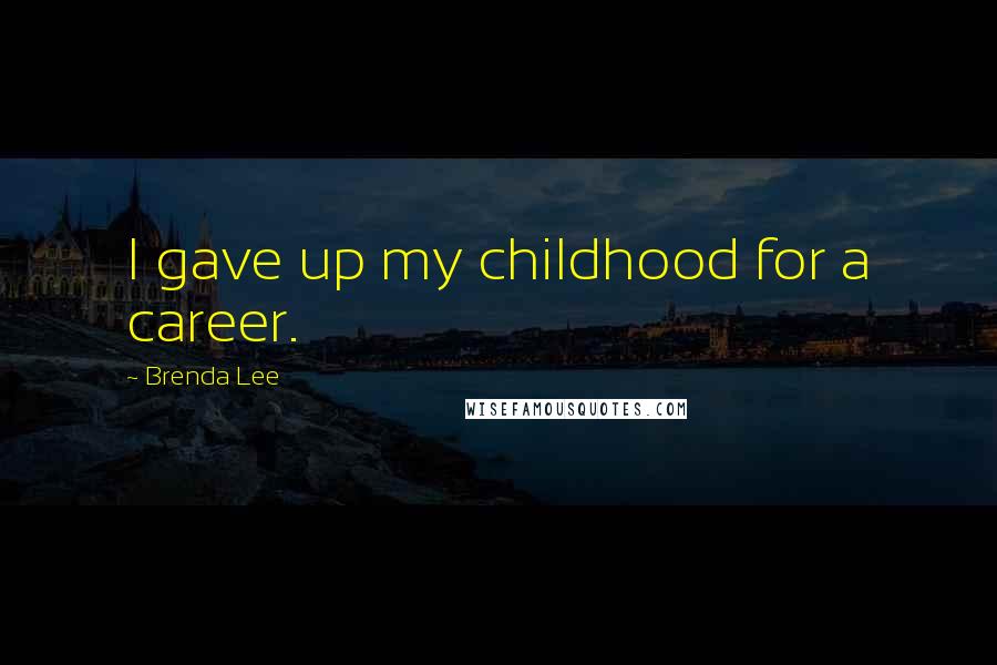 Brenda Lee Quotes: I gave up my childhood for a career.