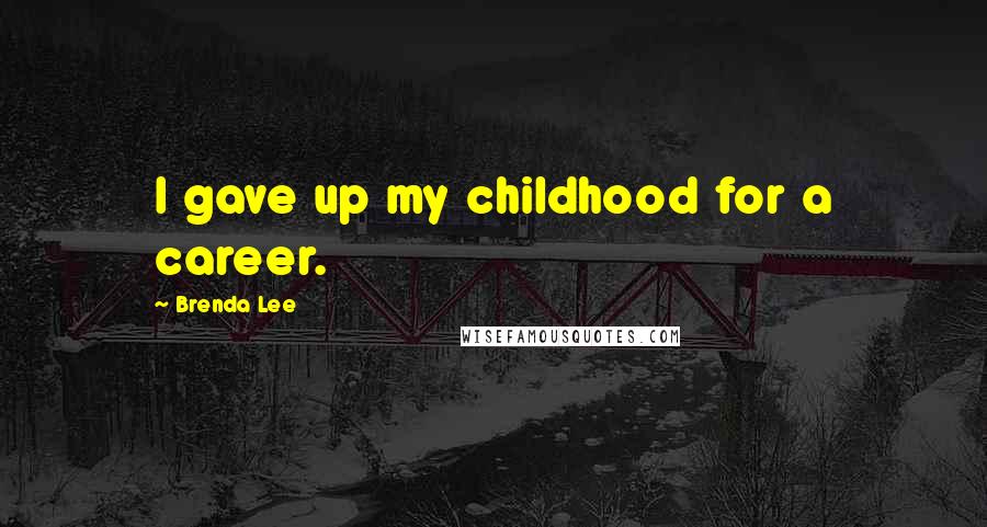 Brenda Lee Quotes: I gave up my childhood for a career.