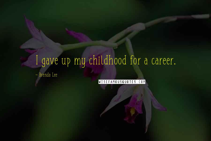 Brenda Lee Quotes: I gave up my childhood for a career.