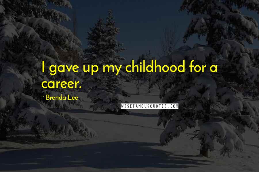 Brenda Lee Quotes: I gave up my childhood for a career.