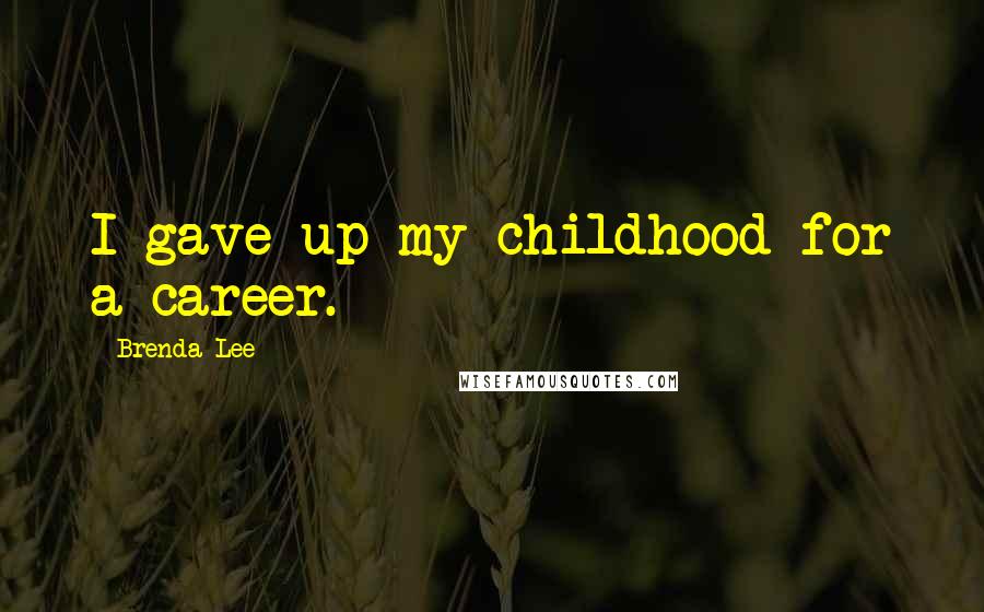 Brenda Lee Quotes: I gave up my childhood for a career.