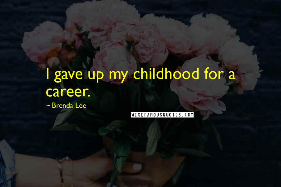 Brenda Lee Quotes: I gave up my childhood for a career.