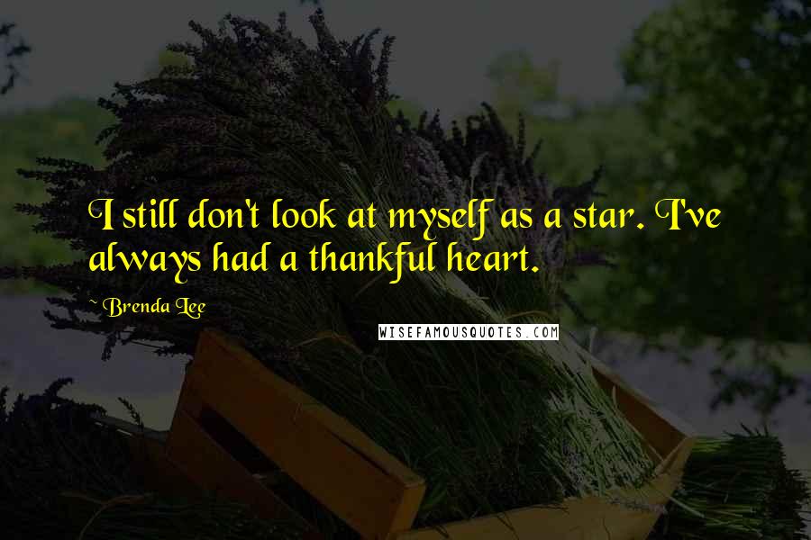 Brenda Lee Quotes: I still don't look at myself as a star. I've always had a thankful heart.