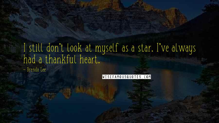 Brenda Lee Quotes: I still don't look at myself as a star. I've always had a thankful heart.