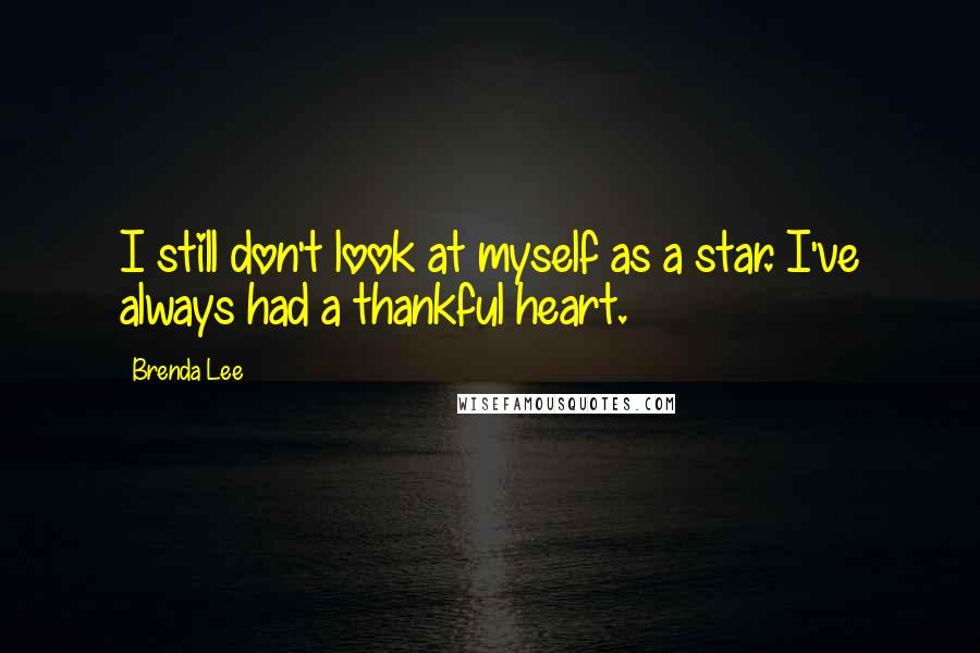 Brenda Lee Quotes: I still don't look at myself as a star. I've always had a thankful heart.