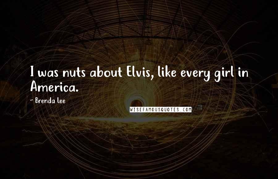 Brenda Lee Quotes: I was nuts about Elvis, like every girl in America.