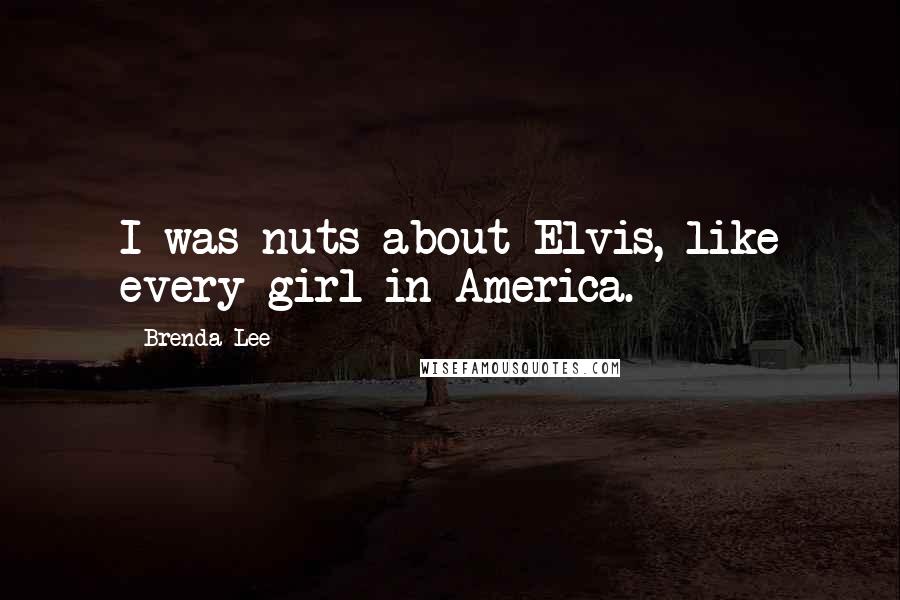 Brenda Lee Quotes: I was nuts about Elvis, like every girl in America.