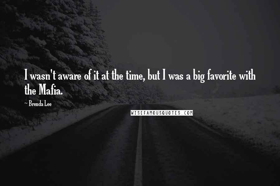 Brenda Lee Quotes: I wasn't aware of it at the time, but I was a big favorite with the Mafia.