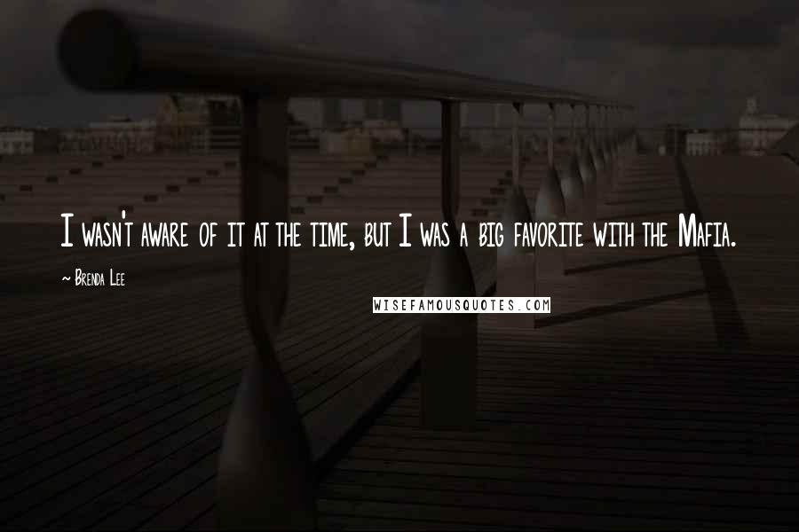 Brenda Lee Quotes: I wasn't aware of it at the time, but I was a big favorite with the Mafia.