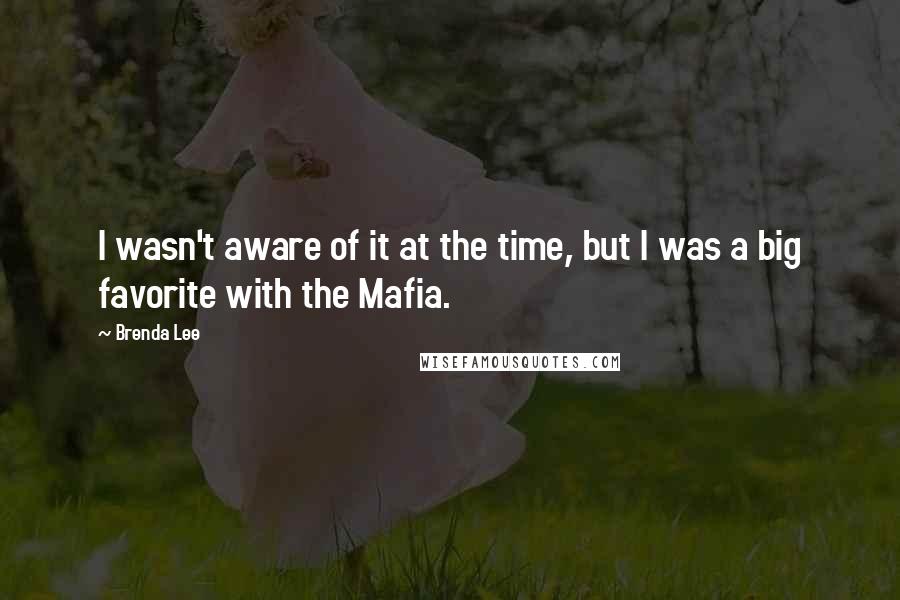 Brenda Lee Quotes: I wasn't aware of it at the time, but I was a big favorite with the Mafia.