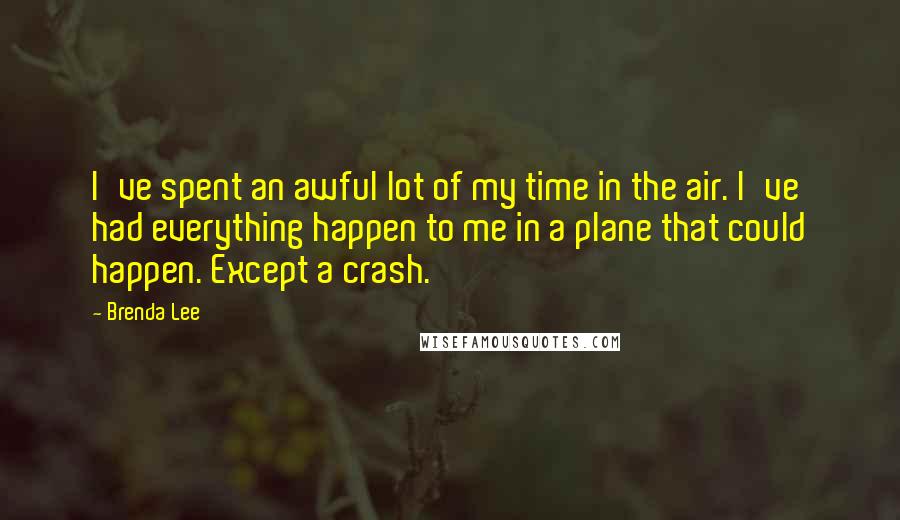 Brenda Lee Quotes: I've spent an awful lot of my time in the air. I've had everything happen to me in a plane that could happen. Except a crash.