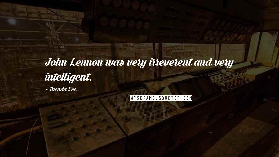 Brenda Lee Quotes: John Lennon was very irreverent and very intelligent.