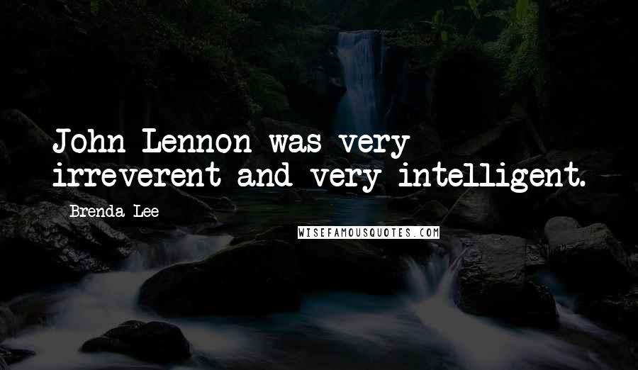 Brenda Lee Quotes: John Lennon was very irreverent and very intelligent.