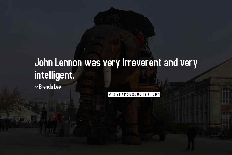 Brenda Lee Quotes: John Lennon was very irreverent and very intelligent.