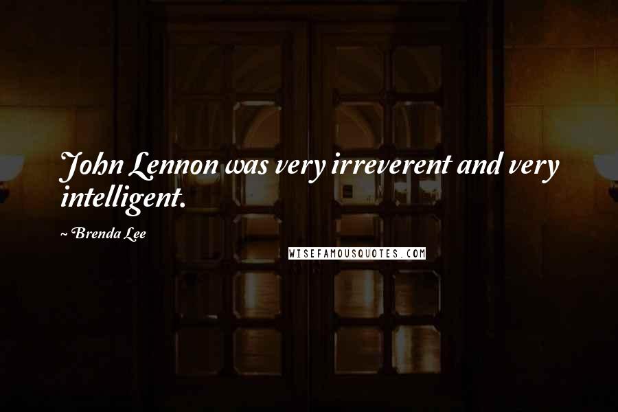 Brenda Lee Quotes: John Lennon was very irreverent and very intelligent.