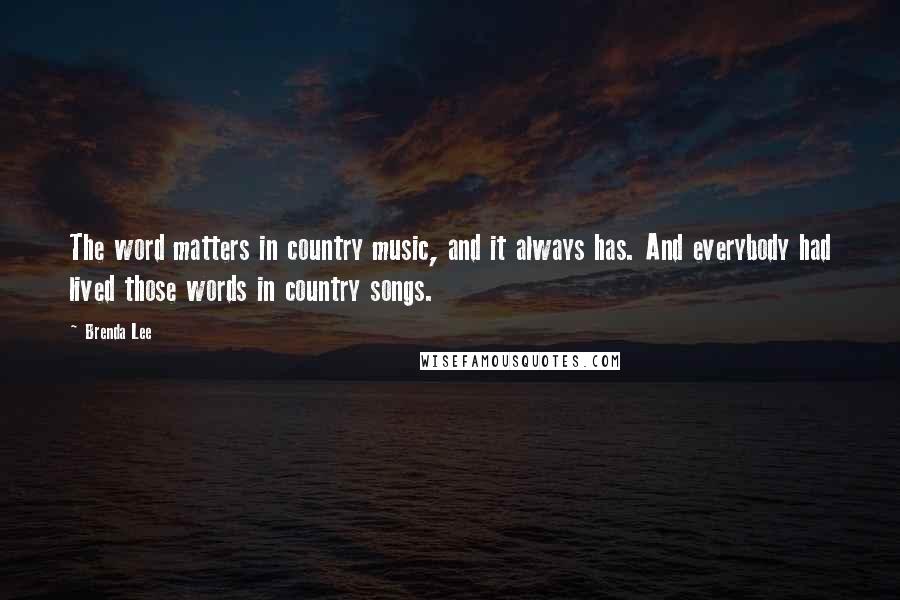 Brenda Lee Quotes: The word matters in country music, and it always has. And everybody had lived those words in country songs.