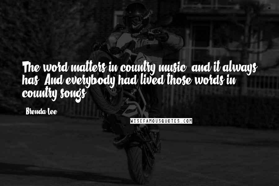 Brenda Lee Quotes: The word matters in country music, and it always has. And everybody had lived those words in country songs.