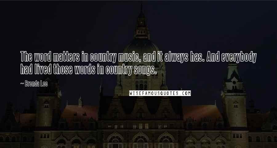 Brenda Lee Quotes: The word matters in country music, and it always has. And everybody had lived those words in country songs.