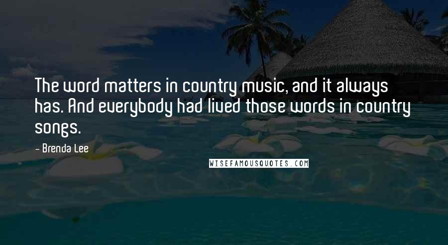 Brenda Lee Quotes: The word matters in country music, and it always has. And everybody had lived those words in country songs.