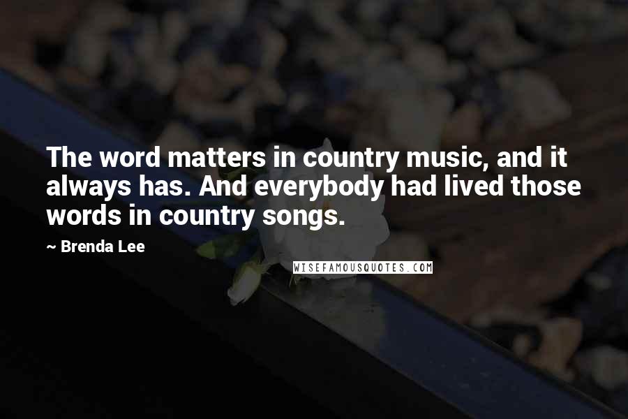 Brenda Lee Quotes: The word matters in country music, and it always has. And everybody had lived those words in country songs.