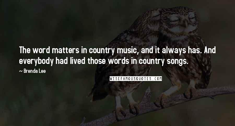 Brenda Lee Quotes: The word matters in country music, and it always has. And everybody had lived those words in country songs.