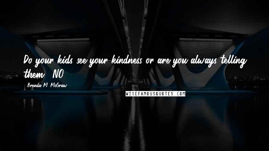 Brenda M. McGraw Quotes: Do your kids see your kindness or are you always telling them. "NO?