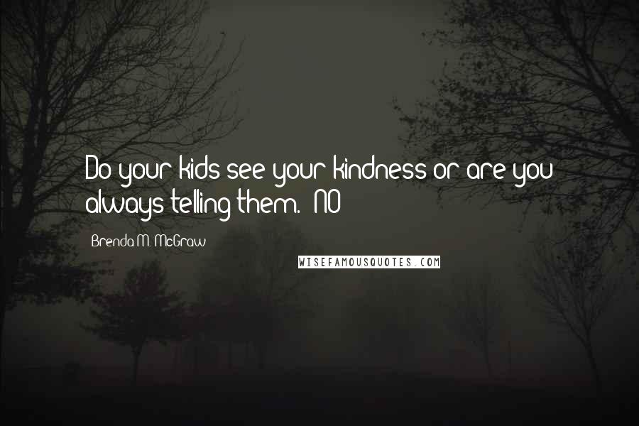 Brenda M. McGraw Quotes: Do your kids see your kindness or are you always telling them. "NO?