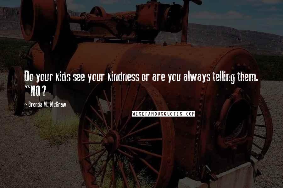 Brenda M. McGraw Quotes: Do your kids see your kindness or are you always telling them. "NO?