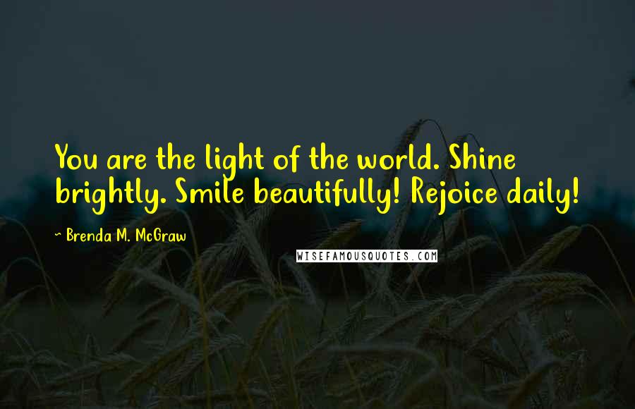 Brenda M. McGraw Quotes: You are the light of the world. Shine brightly. Smile beautifully! Rejoice daily!