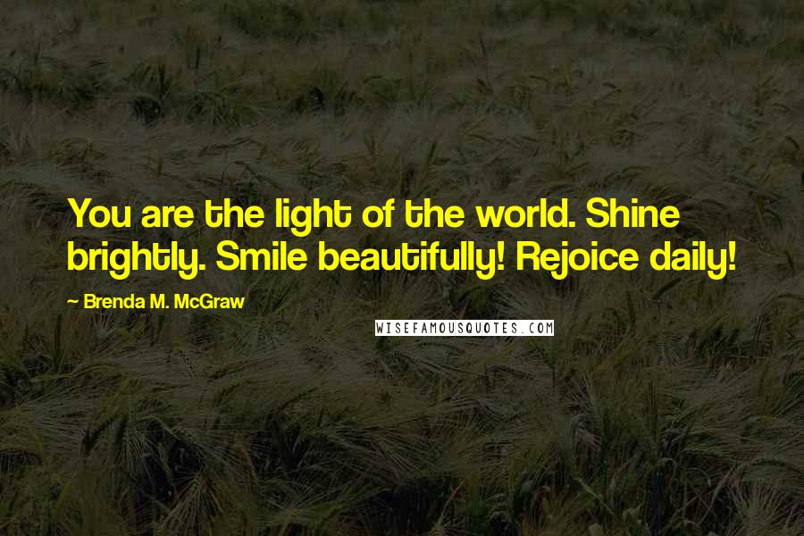 Brenda M. McGraw Quotes: You are the light of the world. Shine brightly. Smile beautifully! Rejoice daily!