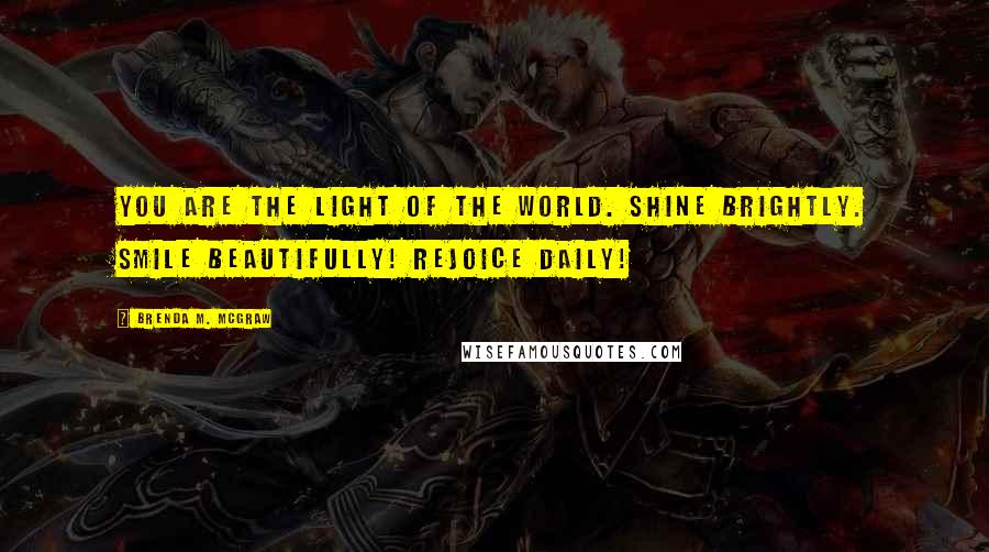 Brenda M. McGraw Quotes: You are the light of the world. Shine brightly. Smile beautifully! Rejoice daily!