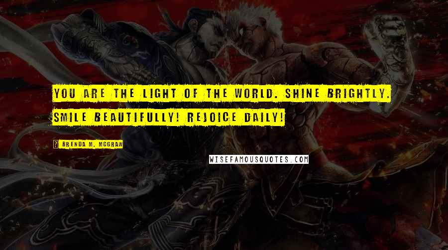 Brenda M. McGraw Quotes: You are the light of the world. Shine brightly. Smile beautifully! Rejoice daily!