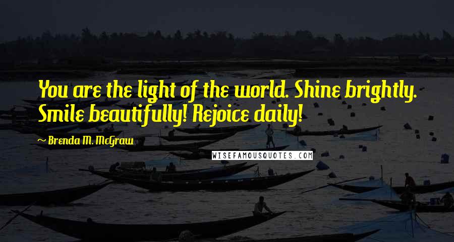 Brenda M. McGraw Quotes: You are the light of the world. Shine brightly. Smile beautifully! Rejoice daily!