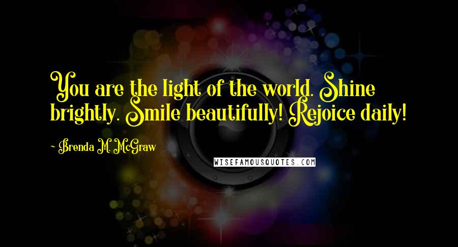 Brenda M. McGraw Quotes: You are the light of the world. Shine brightly. Smile beautifully! Rejoice daily!