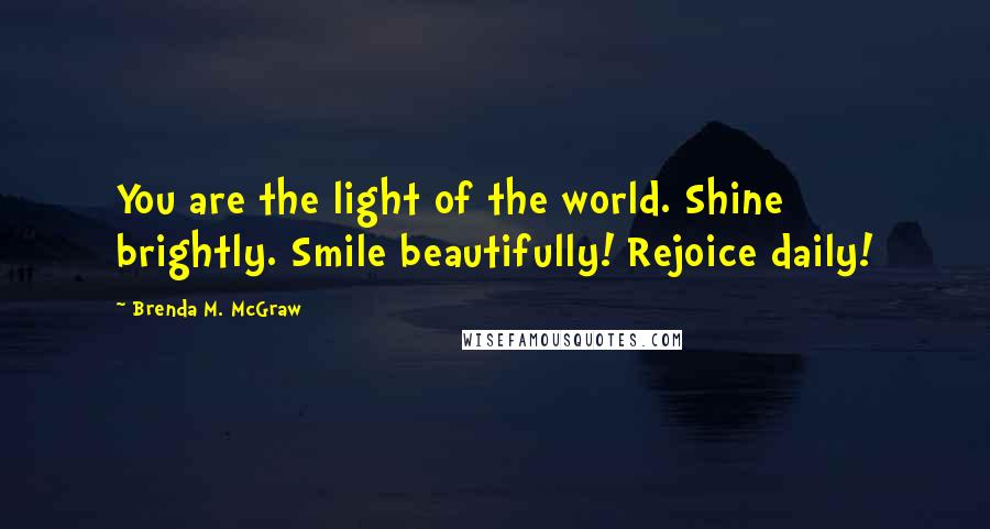 Brenda M. McGraw Quotes: You are the light of the world. Shine brightly. Smile beautifully! Rejoice daily!