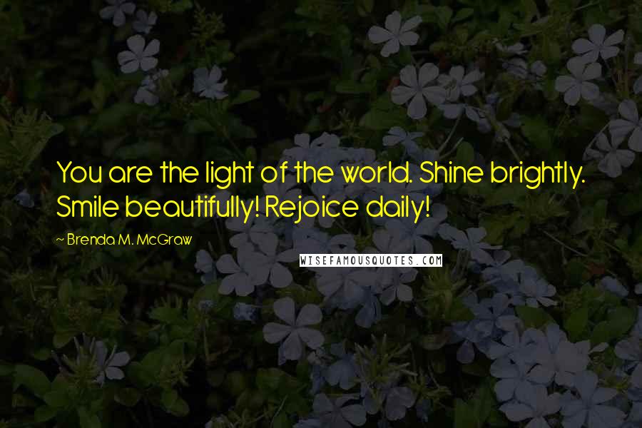 Brenda M. McGraw Quotes: You are the light of the world. Shine brightly. Smile beautifully! Rejoice daily!