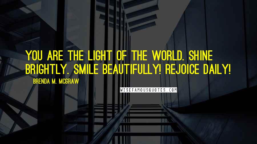 Brenda M. McGraw Quotes: You are the light of the world. Shine brightly. Smile beautifully! Rejoice daily!